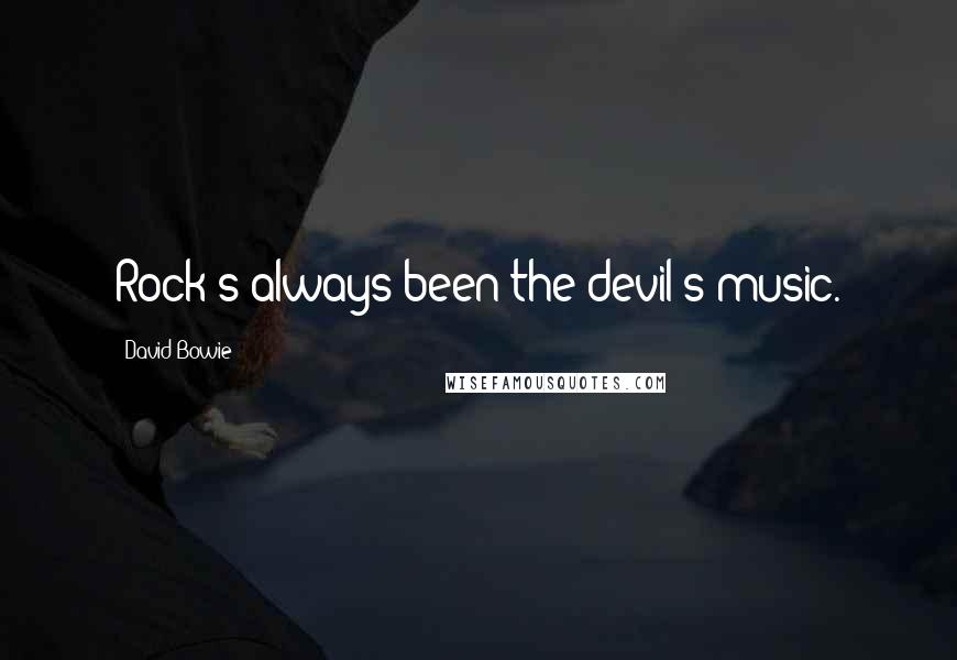 David Bowie Quotes: Rock's always been the devil's music.