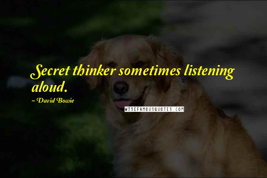 David Bowie Quotes: Secret thinker sometimes listening aloud.