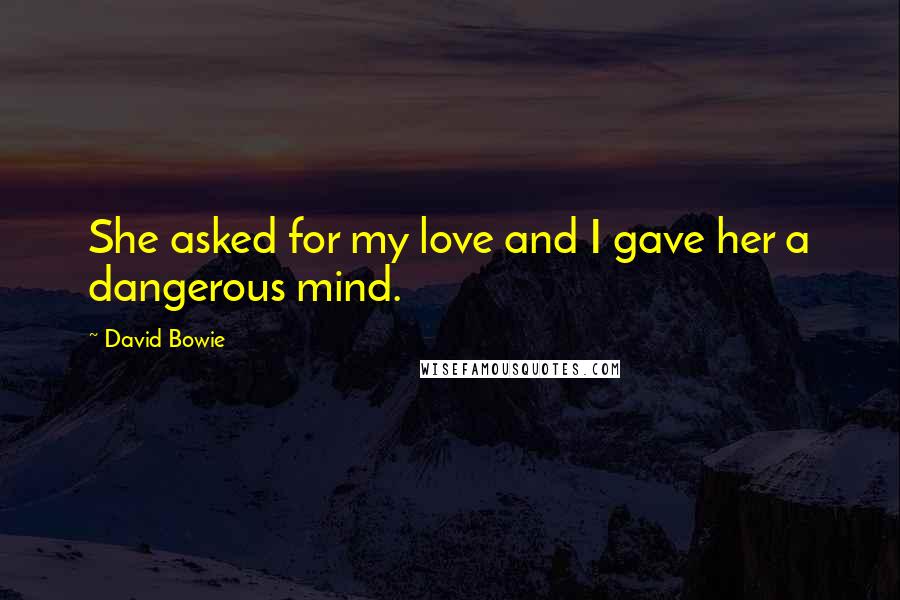 David Bowie Quotes: She asked for my love and I gave her a dangerous mind.