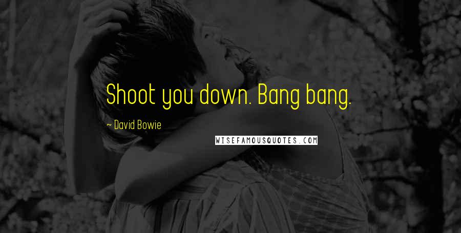 David Bowie Quotes: Shoot you down. Bang bang.