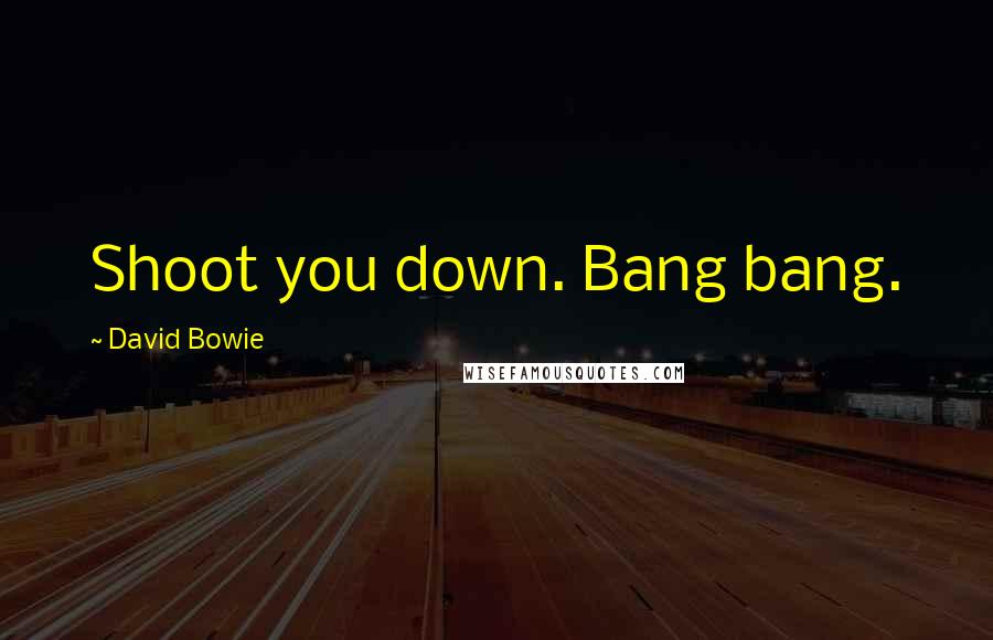 David Bowie Quotes: Shoot you down. Bang bang.