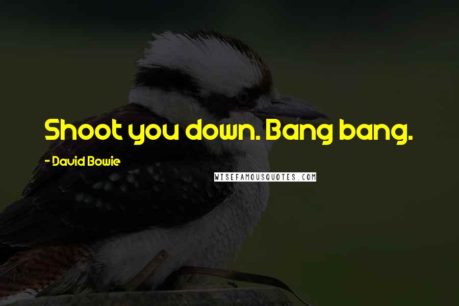 David Bowie Quotes: Shoot you down. Bang bang.