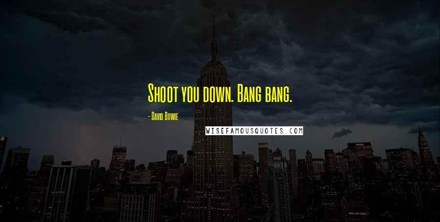 David Bowie Quotes: Shoot you down. Bang bang.