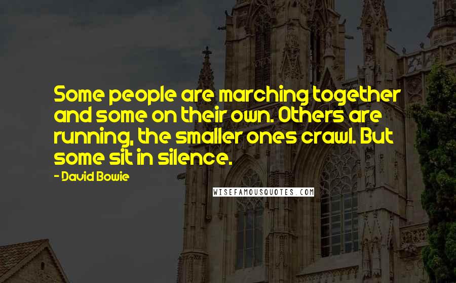 David Bowie Quotes: Some people are marching together and some on their own. Others are running, the smaller ones crawl. But some sit in silence.