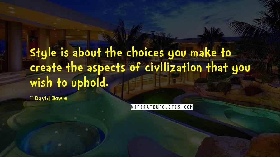 David Bowie Quotes: Style is about the choices you make to create the aspects of civilization that you wish to uphold.