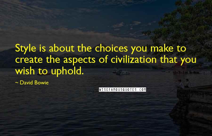 David Bowie Quotes: Style is about the choices you make to create the aspects of civilization that you wish to uphold.