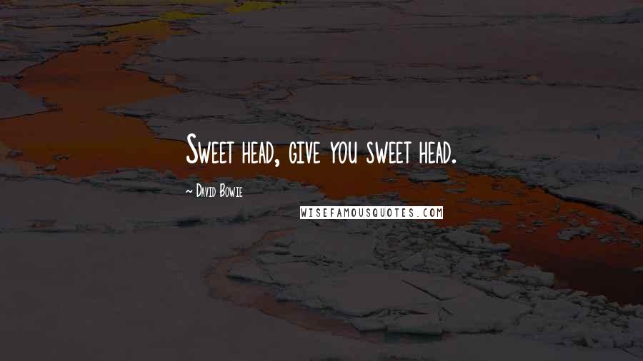 David Bowie Quotes: Sweet head, give you sweet head.
