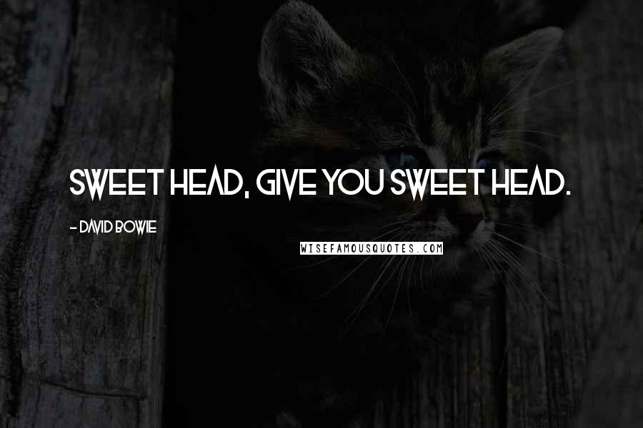 David Bowie Quotes: Sweet head, give you sweet head.