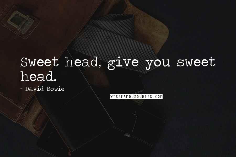 David Bowie Quotes: Sweet head, give you sweet head.