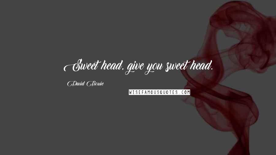 David Bowie Quotes: Sweet head, give you sweet head.