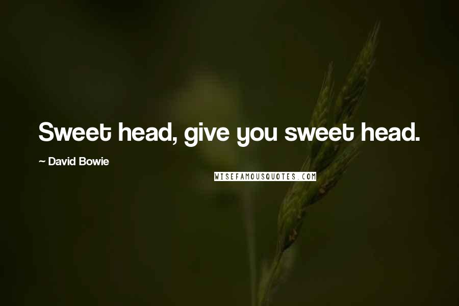 David Bowie Quotes: Sweet head, give you sweet head.