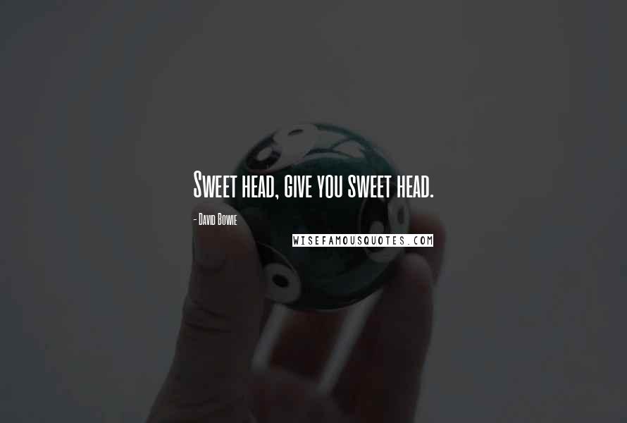 David Bowie Quotes: Sweet head, give you sweet head.