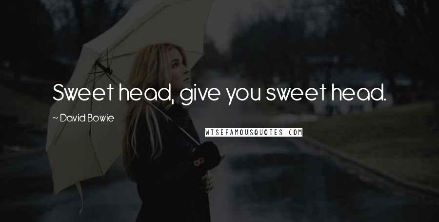 David Bowie Quotes: Sweet head, give you sweet head.