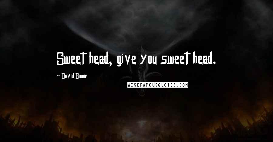 David Bowie Quotes: Sweet head, give you sweet head.