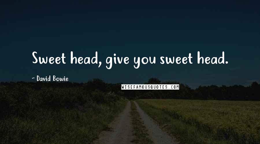 David Bowie Quotes: Sweet head, give you sweet head.