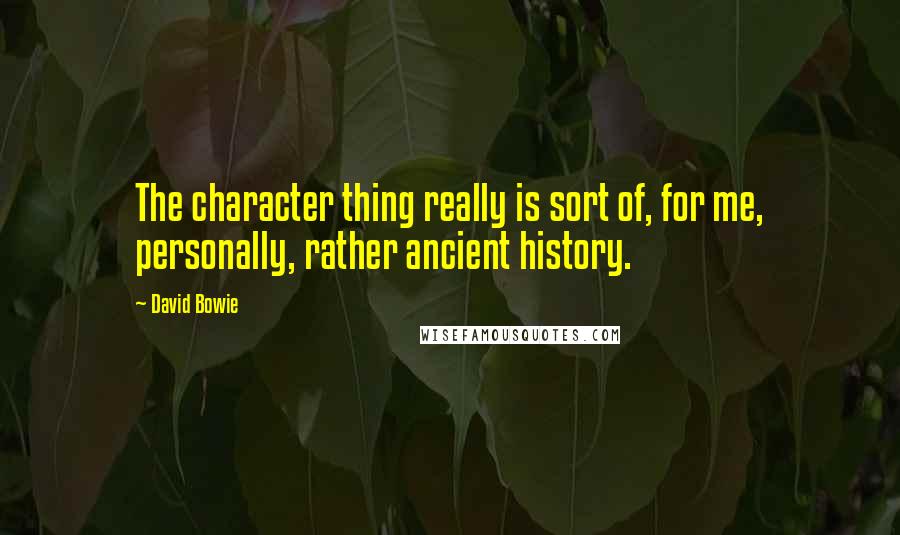 David Bowie Quotes: The character thing really is sort of, for me, personally, rather ancient history.