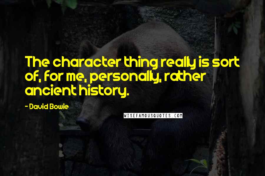 David Bowie Quotes: The character thing really is sort of, for me, personally, rather ancient history.