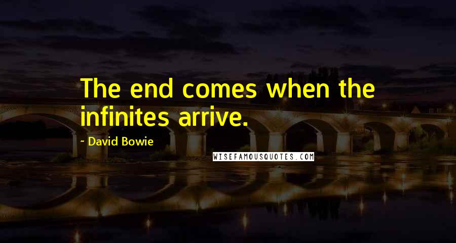David Bowie Quotes: The end comes when the infinites arrive.