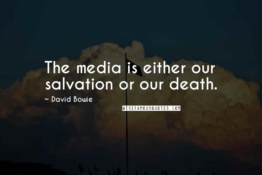 David Bowie Quotes: The media is either our salvation or our death.