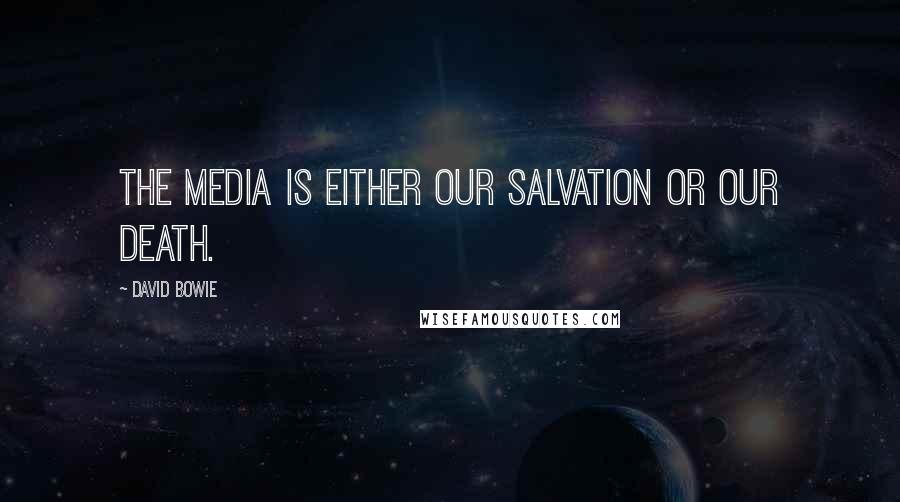 David Bowie Quotes: The media is either our salvation or our death.