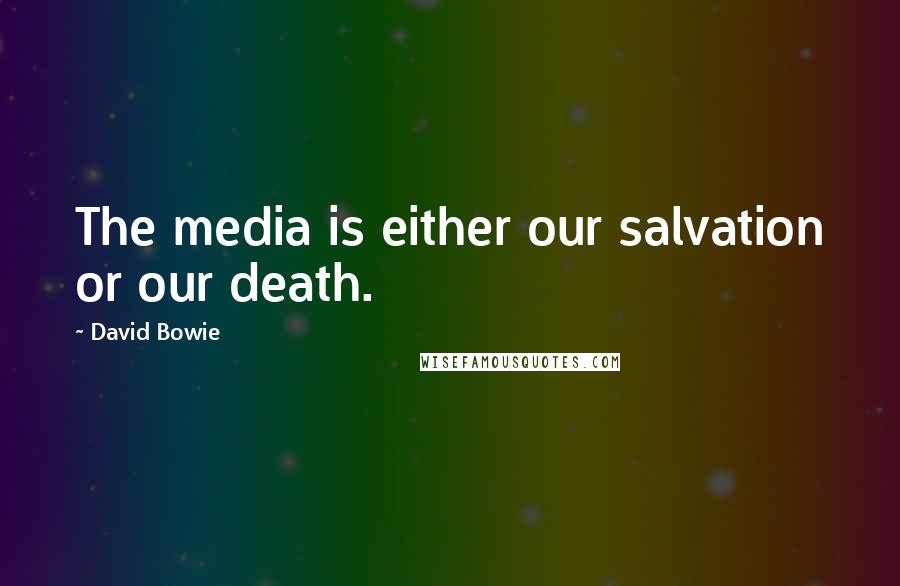 David Bowie Quotes: The media is either our salvation or our death.