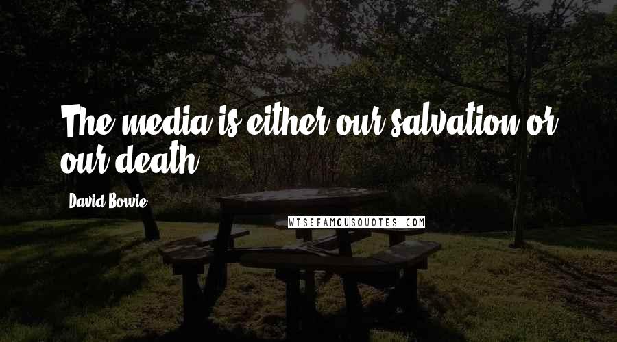 David Bowie Quotes: The media is either our salvation or our death.