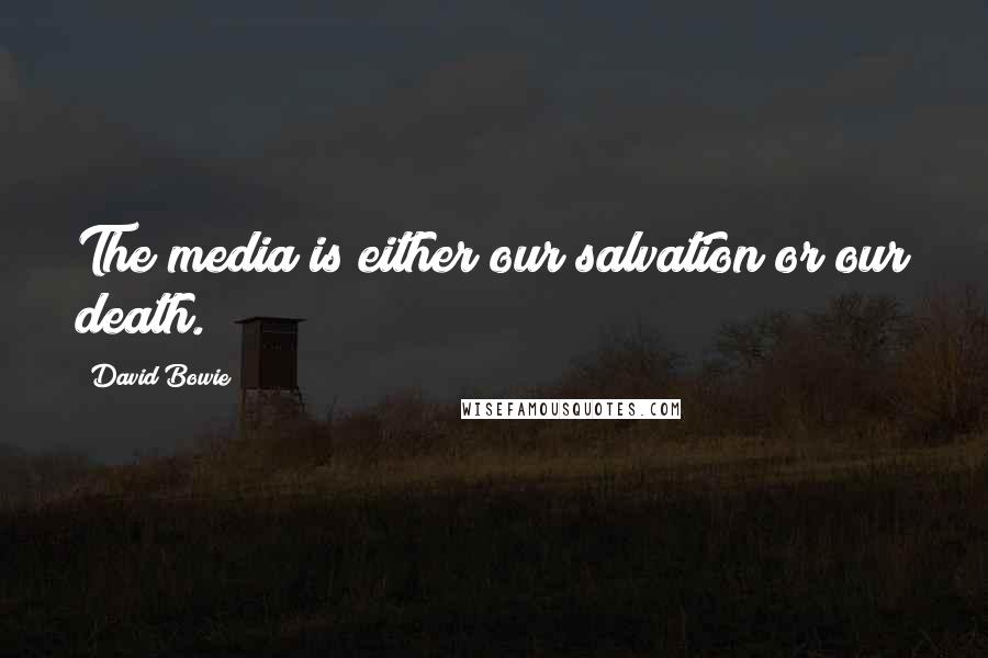 David Bowie Quotes: The media is either our salvation or our death.