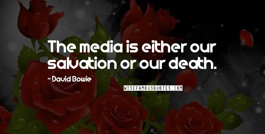 David Bowie Quotes: The media is either our salvation or our death.