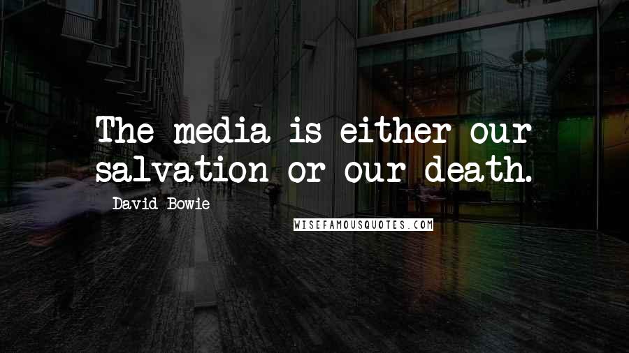 David Bowie Quotes: The media is either our salvation or our death.