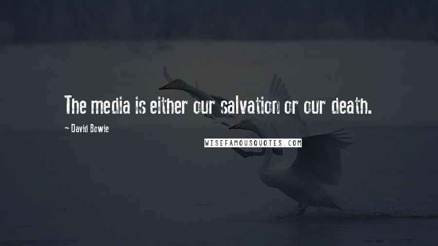 David Bowie Quotes: The media is either our salvation or our death.