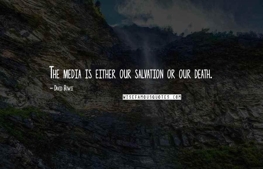 David Bowie Quotes: The media is either our salvation or our death.