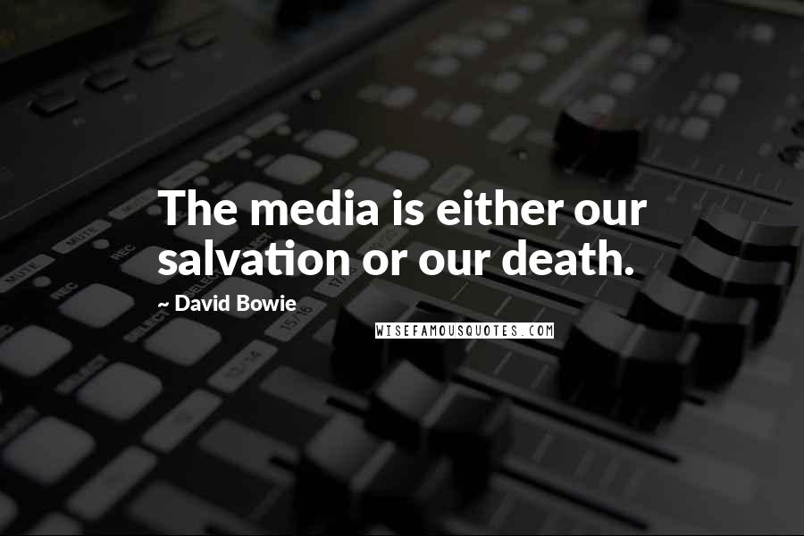 David Bowie Quotes: The media is either our salvation or our death.