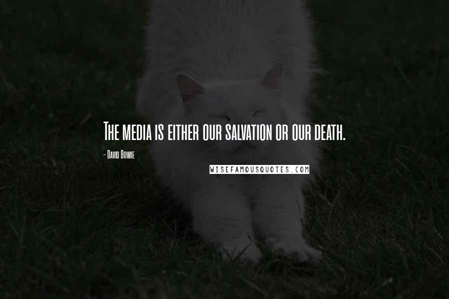 David Bowie Quotes: The media is either our salvation or our death.
