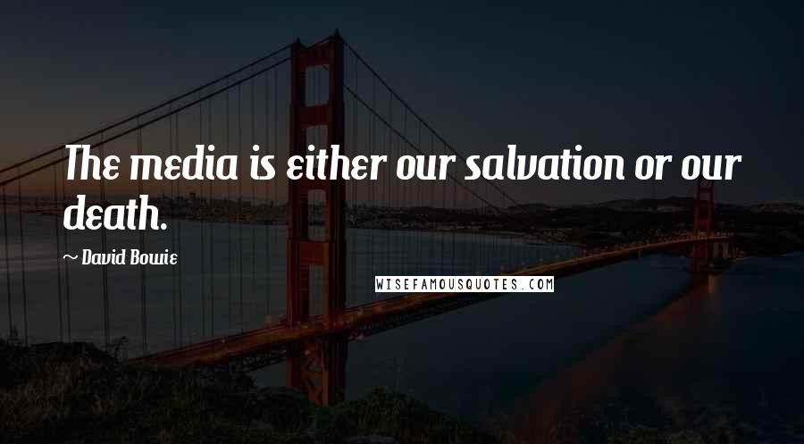David Bowie Quotes: The media is either our salvation or our death.