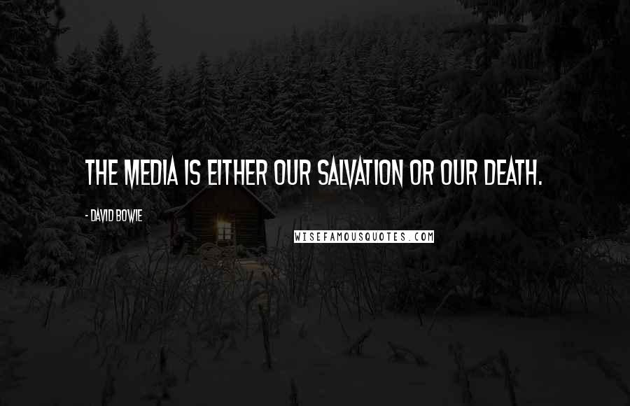 David Bowie Quotes: The media is either our salvation or our death.