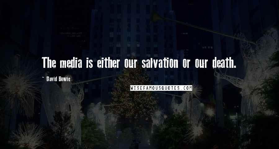 David Bowie Quotes: The media is either our salvation or our death.