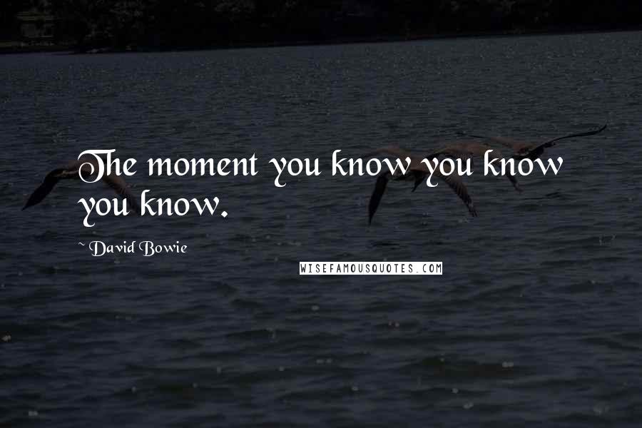 David Bowie Quotes: The moment you know you know you know.