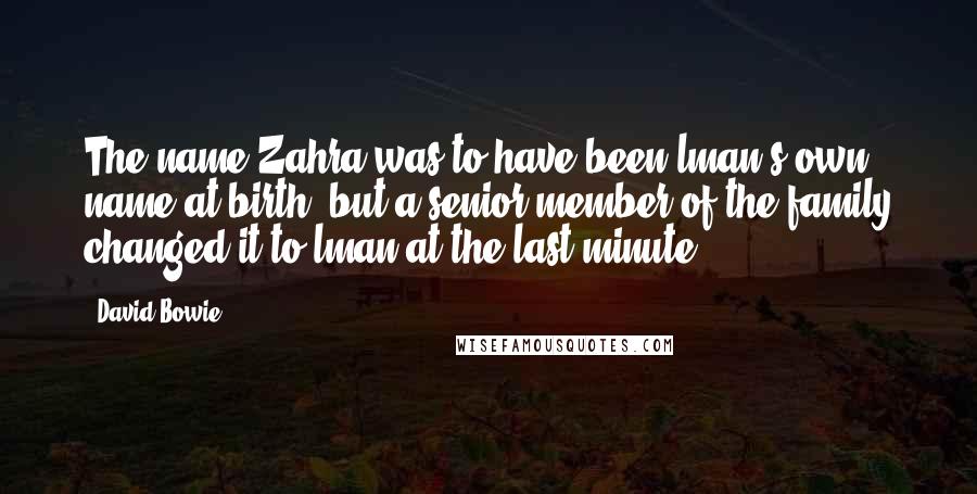 David Bowie Quotes: The name Zahra was to have been lman's own name at birth, but a senior member of the family changed it to lman at the last minute.