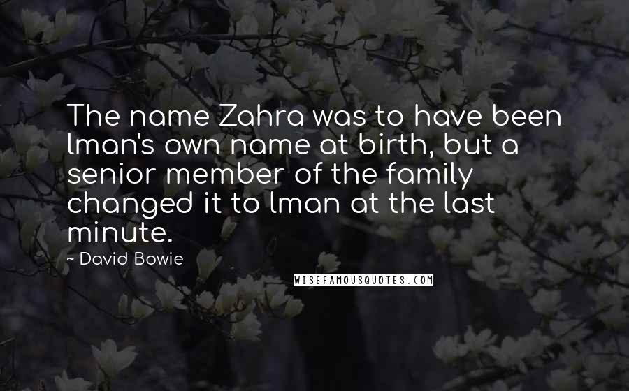 David Bowie Quotes: The name Zahra was to have been lman's own name at birth, but a senior member of the family changed it to lman at the last minute.
