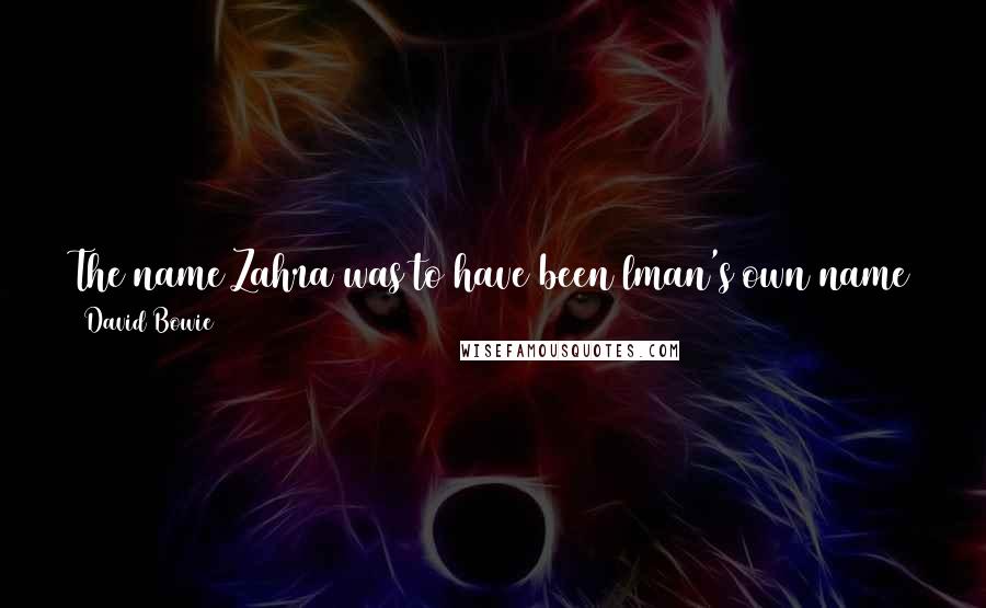 David Bowie Quotes: The name Zahra was to have been lman's own name at birth, but a senior member of the family changed it to lman at the last minute.