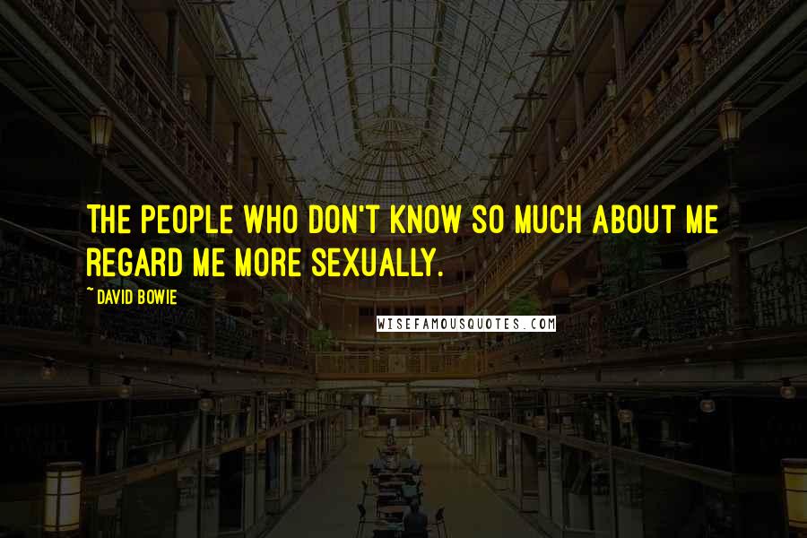 David Bowie Quotes: The people who don't know so much about me regard me more sexually.