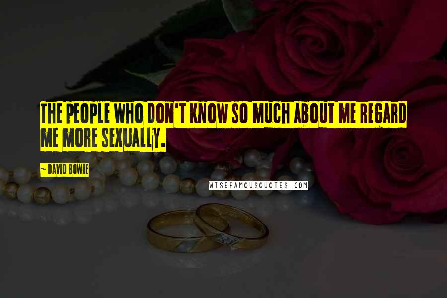 David Bowie Quotes: The people who don't know so much about me regard me more sexually.