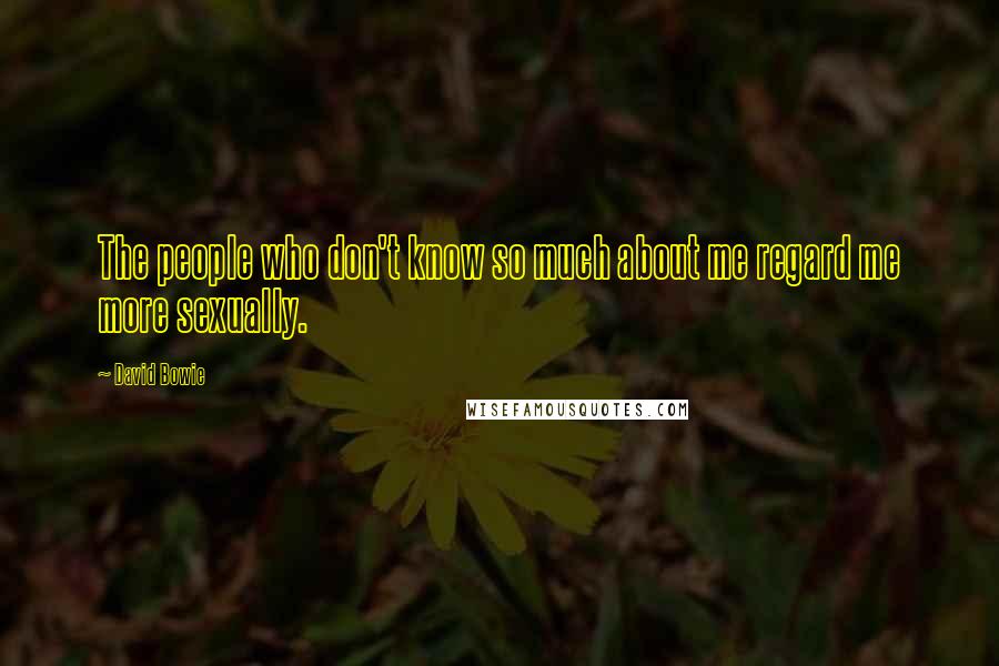 David Bowie Quotes: The people who don't know so much about me regard me more sexually.