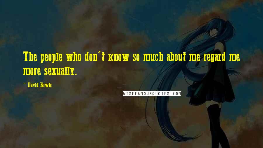 David Bowie Quotes: The people who don't know so much about me regard me more sexually.
