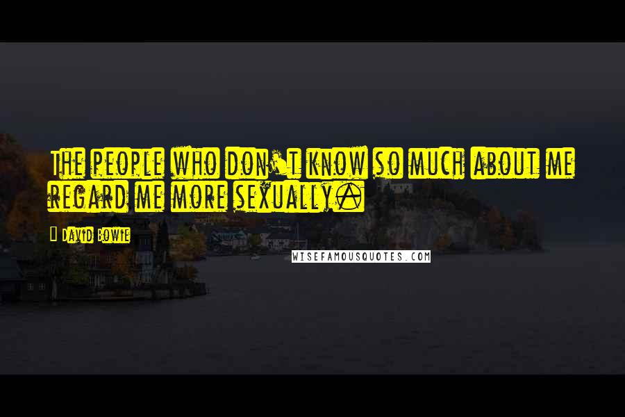 David Bowie Quotes: The people who don't know so much about me regard me more sexually.