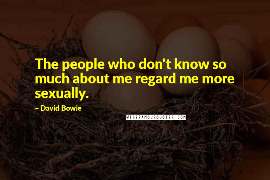 David Bowie Quotes: The people who don't know so much about me regard me more sexually.