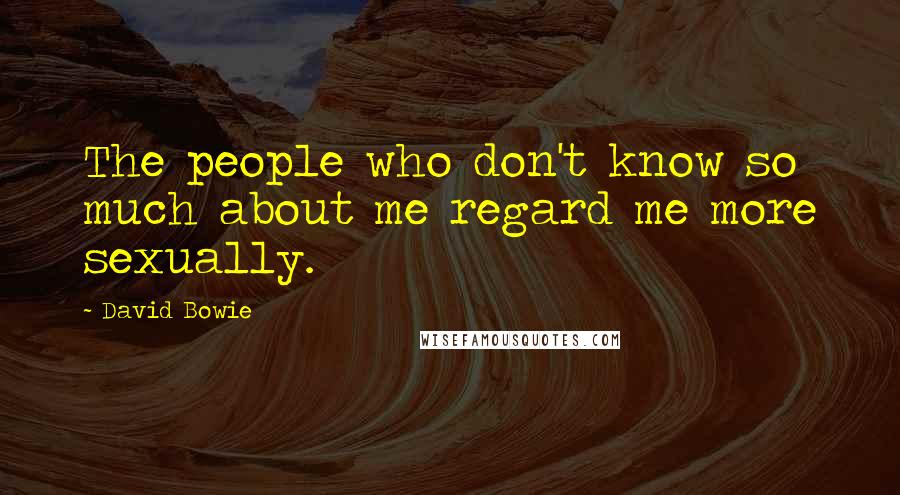 David Bowie Quotes: The people who don't know so much about me regard me more sexually.