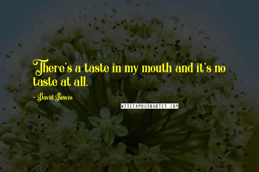 David Bowie Quotes: There's a taste in my mouth and it's no taste at all.