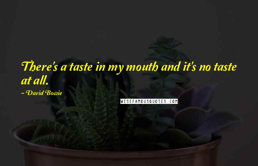 David Bowie Quotes: There's a taste in my mouth and it's no taste at all.