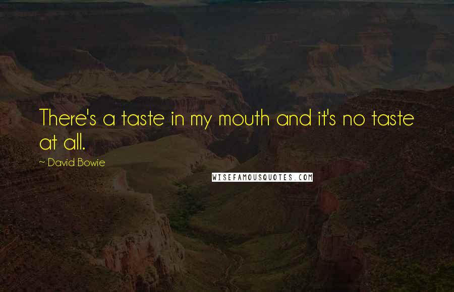 David Bowie Quotes: There's a taste in my mouth and it's no taste at all.